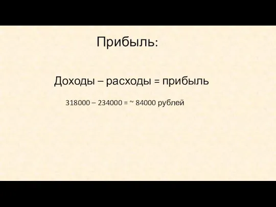 Прибыль: Доходы – расходы = прибыль 318000 – 234000 = ~ 84000 рублей