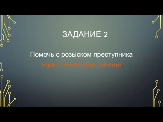 ЗАДАНИЕ 2 Помочь с розыском преступника https://vk.com/runo_zolotoye