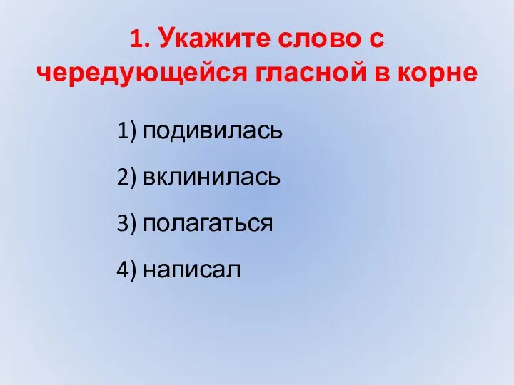 1) подивилась 2) вклинилась 3) полагаться 4) написал 1. Укажите слово с чередующейся гласной в корне