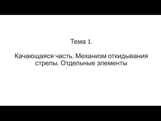 Тема 1. Качающаяся часть. Механизм откидывания стрелы. Отдельные элементы