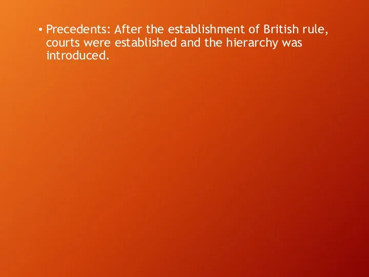 Precedents: After the establishment of British rule, courts were established and the hierarchy was introduced.