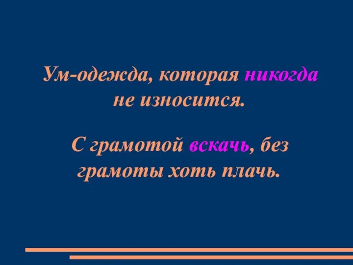 Ум-одежда, которая никогда не износится. С грамотой вскачь, без грамоты хоть плачь.