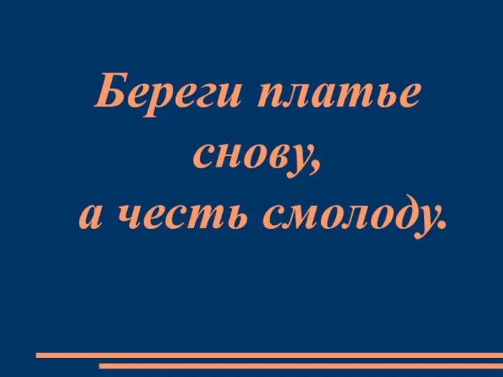 Береги платье снову, а честь смолоду.