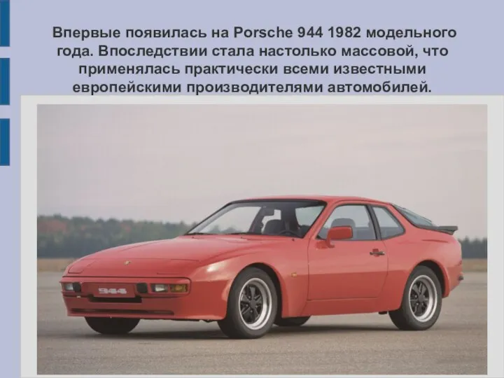 Впервые появилась на Porsche 944 1982 модельного года. Впоследствии стала настолько массовой,