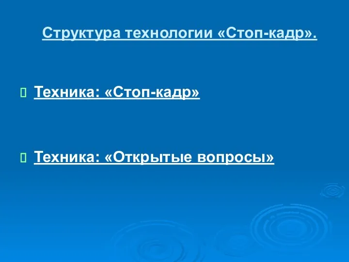 Структура технологии «Стоп-кадр». Техника: «Стоп-кадр» Техника: «Открытые вопросы»