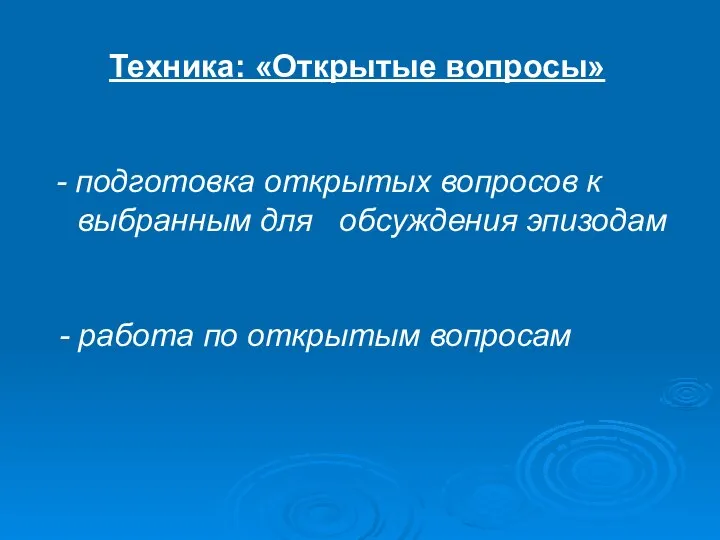 Техника: «Открытые вопросы» - подготовка открытых вопросов к выбранным для обсуждения эпизодам