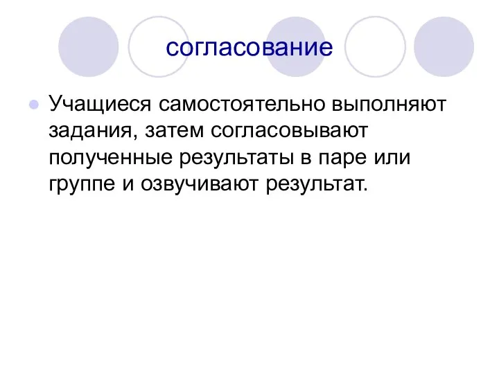 согласование Учащиеся самостоятельно выполняют задания, затем согласовывают полученные результаты в паре или группе и озвучивают результат.