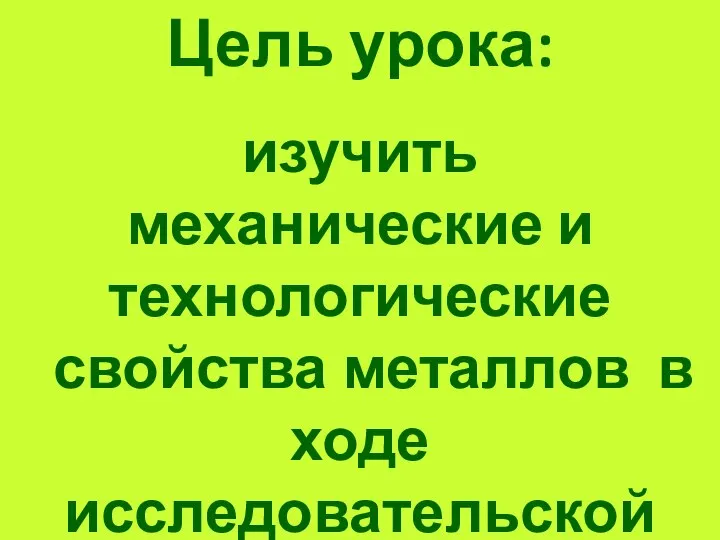 Цель урока: изучить механические и технологические свойства металлов в ходе исследовательской деятельности.