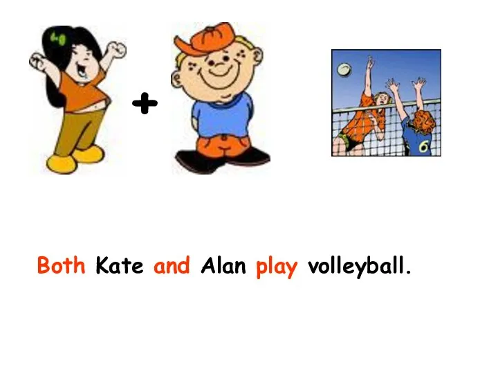 + Both Kate and Alan play volleyball.