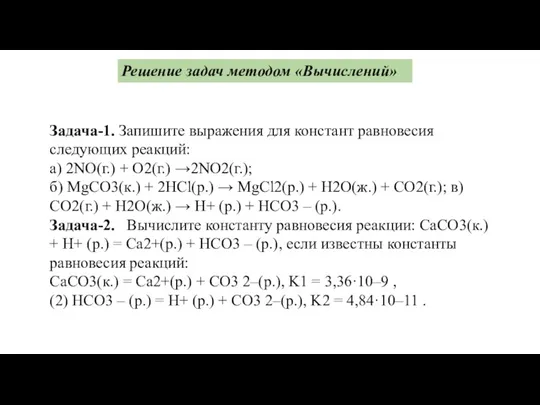 Решение задач методом «Вычислений» Задача-1. Запишите выражения для констант равновесия следующих реакций: