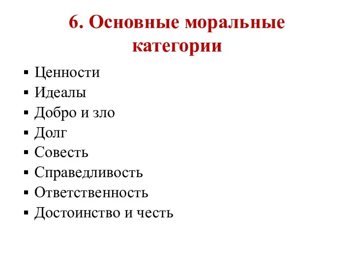 6. Основные моральные категории Ценности Идеалы Добро и зло Долг Совесть Справедливость Ответственность Достоинство и честь