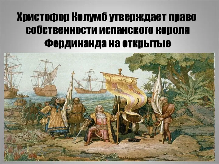 Христофор Колумб утверждает право собственности испанского короля Фердинанда на открытые