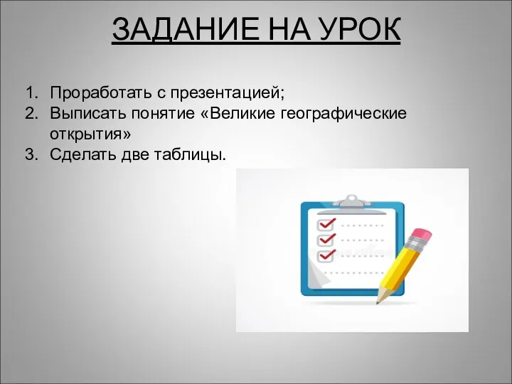 ЗАДАНИЕ НА УРОК Проработать с презентацией; Выписать понятие «Великие географические открытия» Сделать две таблицы.