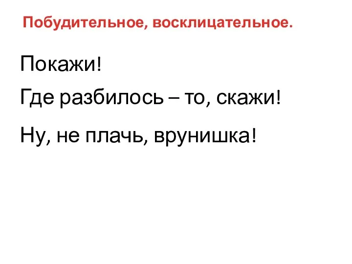 Побудительное, восклицательное. Покажи! Где разбилось – то, скажи! Ну, не плачь, врунишка!