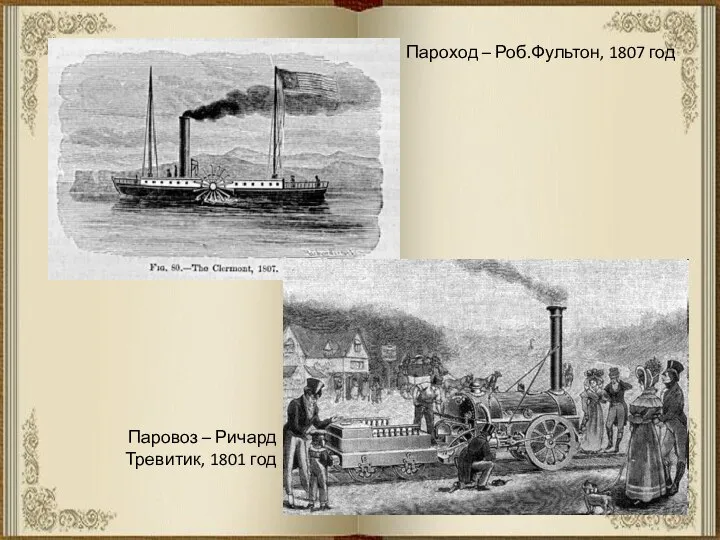 Паровоз – Ричард Тревитик, 1801 год Пароход – Роб.Фультон, 1807 год