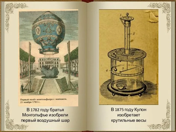 В 1782 году братья Монгольфье изобрели первый воздушный шар В 1875 году Кулон изобретает крутильные весы