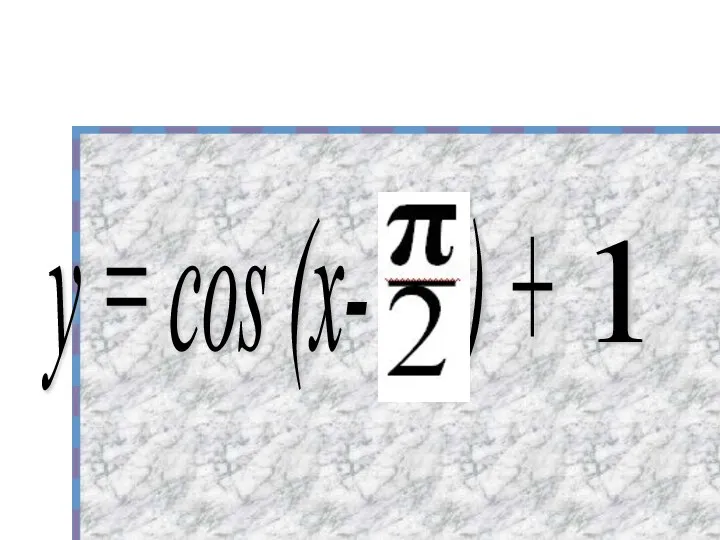 y = cos (x- ) + 1