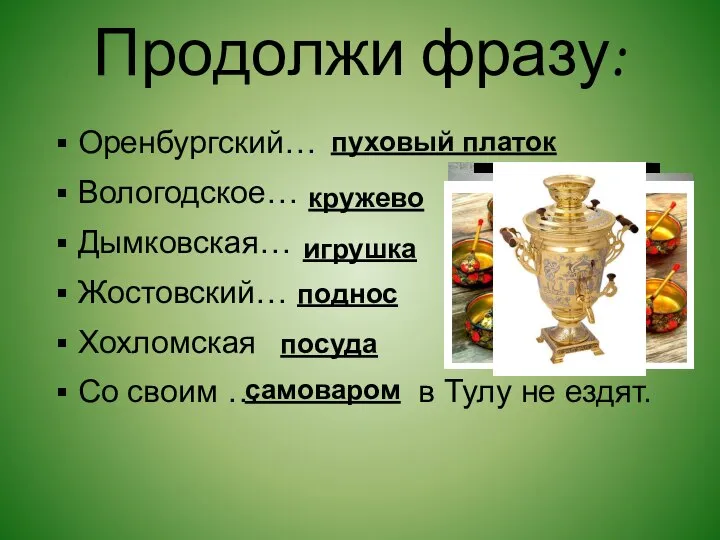 Продолжи фразу: Оренбургский… Вологодское… Дымковская… Жостовский… Хохломская Со своим … в Тулу