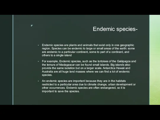 Endemic species- Endemic species are plants and animals that exist only in