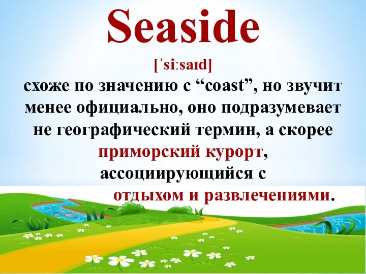 Seaside [ˈsiːsaɪd] схоже по значению с “coast”, но звучит менее официально, оно