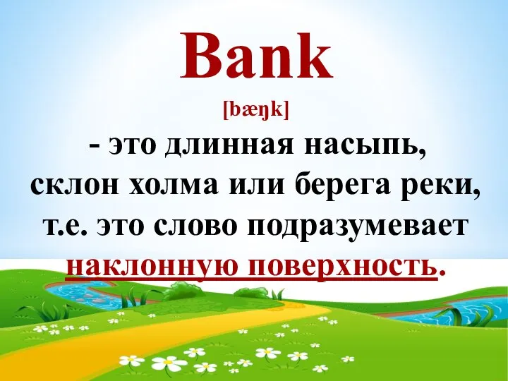 Bank [bæŋk] - это длинная насыпь, склон холма или берега реки, т.е.