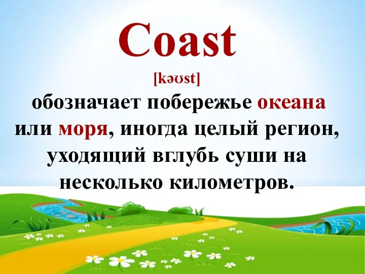 Coast [kəʊst] обозначает побережье океана или моря, иногда целый регион, уходящий вглубь суши на несколько километров.