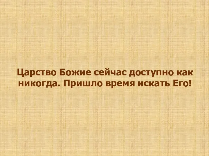 Царство Божие сейчас доступно как никогда. Пришло время искать Его!