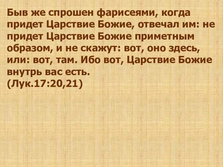 Быв же спрошен фарисеями, когда придет Царствие Божие, отвечал им: не придет