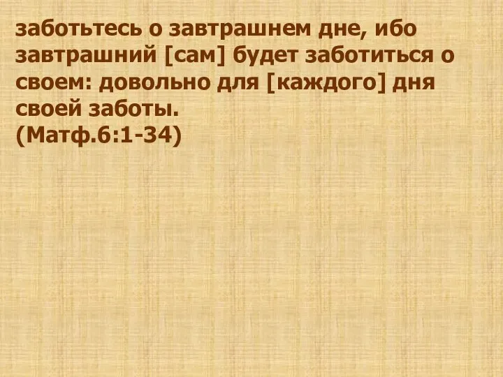 заботьтесь о завтрашнем дне, ибо завтрашний [сам] будет заботиться о своем: довольно