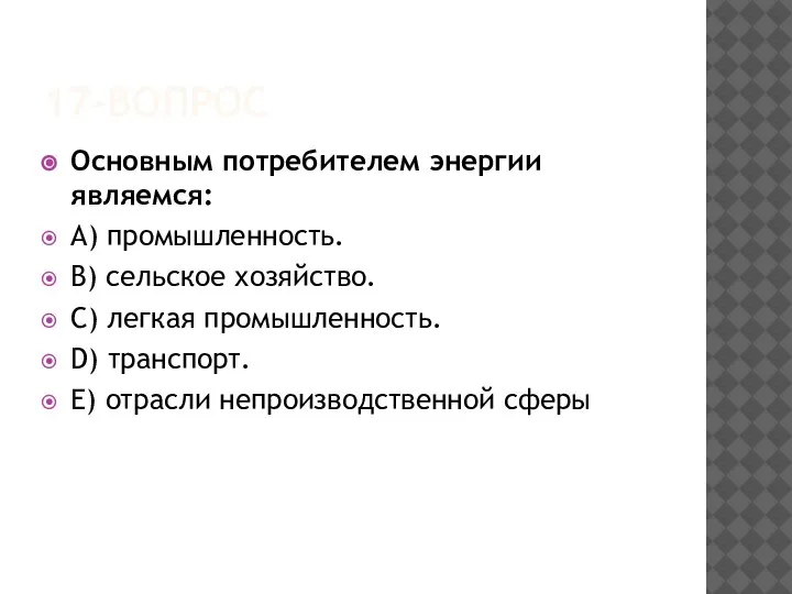 17-ВОПРОС Основным потребителем энергии являемся: A) промышленность. B) сельское хозяйство. C) легкая