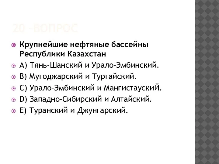 20 –ВОПРОС Крупнейшие нефтяные бассейны Республики Казахстан A) Тянь-Шанский и Урало-Эмбинский. B)