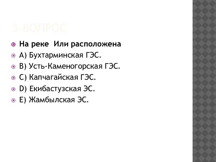 5-ВОПРОС На реке Или расположена A) Бухтарминская ГЭС. B) Усть-Каменогорская ГЭС. C)