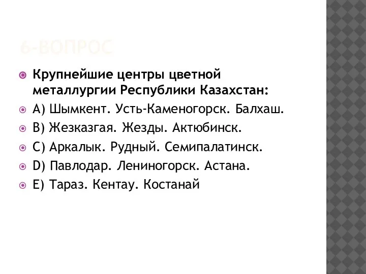 6-ВОПРОС Крупнейшие центры цветной металлургии Республики Казахстан: А) Шымкент. Усть-Каменогорск. Балхаш. В)