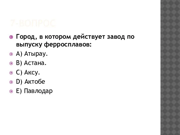 7-ВОПРОС Город, в котором действует завод по выпуску ферросплавов: A) Атырау. B)