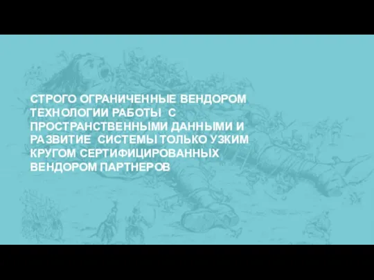 СТРОГО ОГРАНИЧЕННЫЕ ВЕНДОРОМ ТЕХНОЛОГИИ РАБОТЫ С ПРОСТРАНСТВЕННЫМИ ДАННЫМИ И РАЗВИТИЕ СИСТЕМЫ ТОЛЬКО