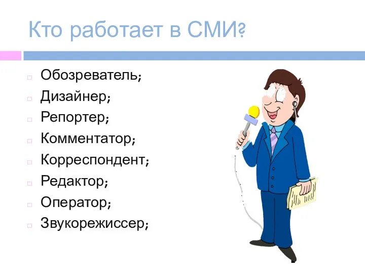 Кто работает в СМИ? Обозреватель; Дизайнер; Репортер; Комментатор; Корреспондент; Редактор; Оператор; Звукорежиссер;