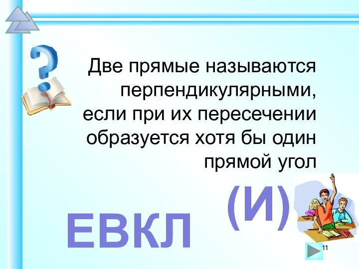 Две прямые называются перпендикулярными, если при их пересечении образуется хотя бы один прямой угол ЕВКЛ (И)