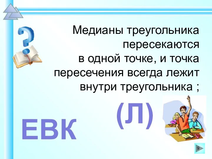 Медианы треугольника пересекаются в одной точке, и точка пересечения всегда лежит внутри треугольника ; ЕВК (Л)