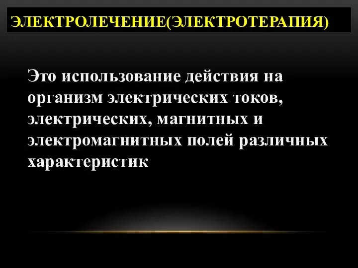 ЭЛЕКТРОЛЕЧЕНИЕ(ЭЛЕКТРОТЕРАПИЯ) Это использование действия на организм электрических токов, электрических, магнитных и электромагнитных полей различных характеристик