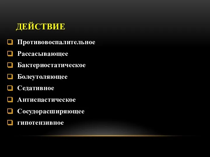 ДЕЙСТВИЕ Противовоспалительное Рассасывающее Бактериостатическое Болеутоляющее Седативное Антиспастическое Сосудорасширяющее гипотензивное