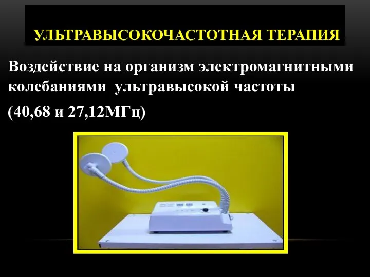 УЛЬТРАВЫСОКОЧАСТОТНАЯ ТЕРАПИЯ Воздействие на организм электромагнитными колебаниями ультравысокой частоты (40,68 и 27,12МГц)