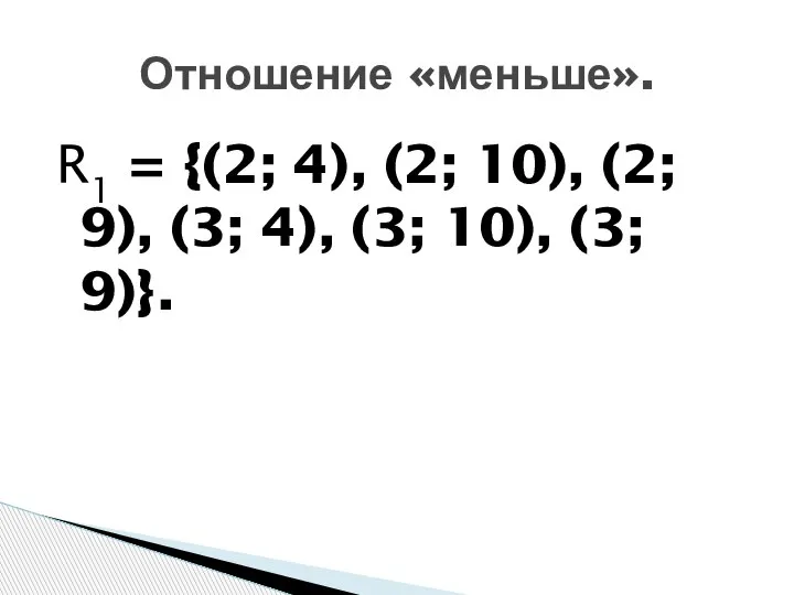 R1 = {(2; 4), (2; 10), (2; 9), (3; 4), (3; 10), (3; 9)}. Отношение «меньше».