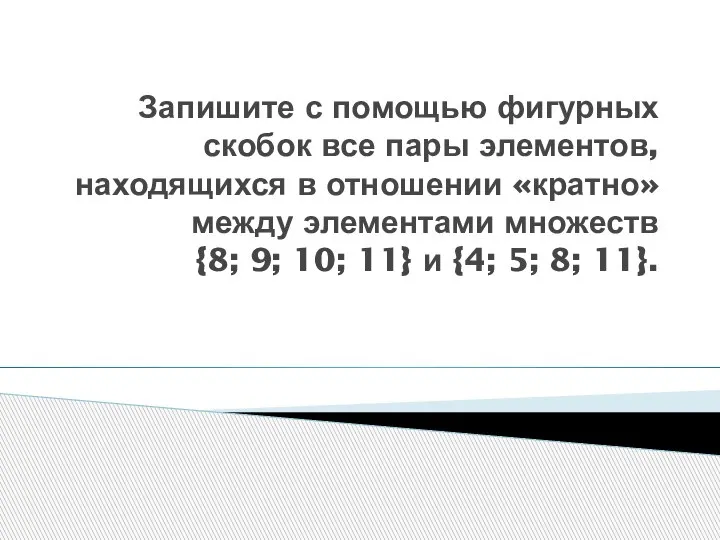 Запишите с помощью фигурных скобок все пары элементов, находящихся в отношении «кратно»