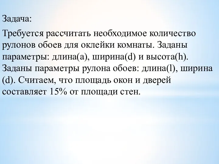 Задача: Требуется рассчитать необходимое количество рулонов обоев для оклейки комнаты. Заданы параметры: