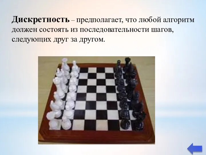 Дискретность – предполагает, что любой алгоритм должен состоять из последовательности шагов, следующих друг за другом.