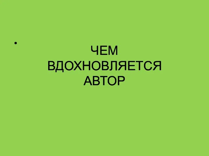 ЧЕМ ВДОХНОВЛЯЕТСЯ АВТОР