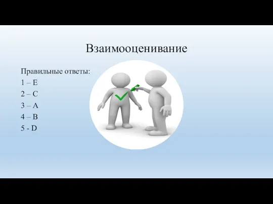 Взаимооценивание Правильные ответы: 1 – Е 2 – С 3 – А