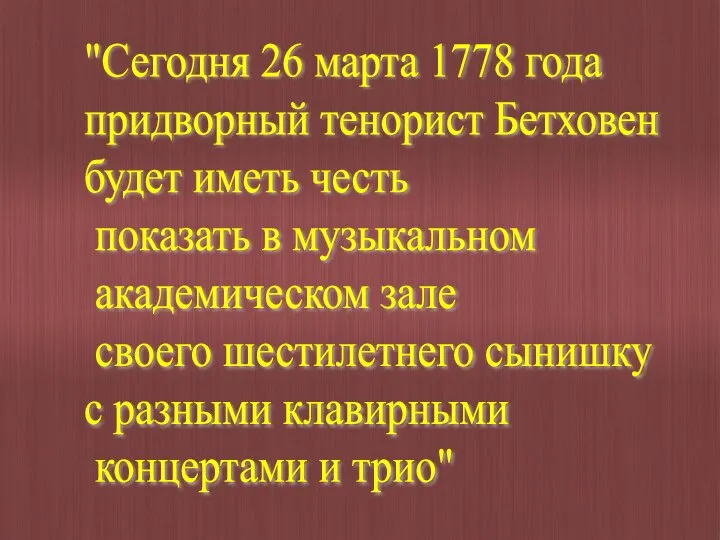 "Сегодня 26 марта 1778 года придворный тенорист Бетховен будет иметь честь показать