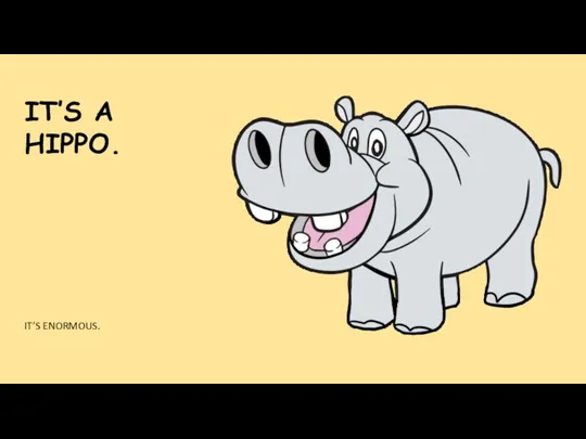 IT’S A HIPPO. IT’S ENORMOUS.