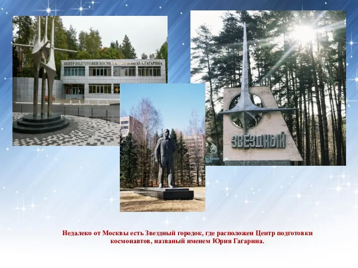 Недалеко от Москвы есть Звездный городок, где расположен Центр подготовки космонавтов, названый именем Юрия Гагарина.